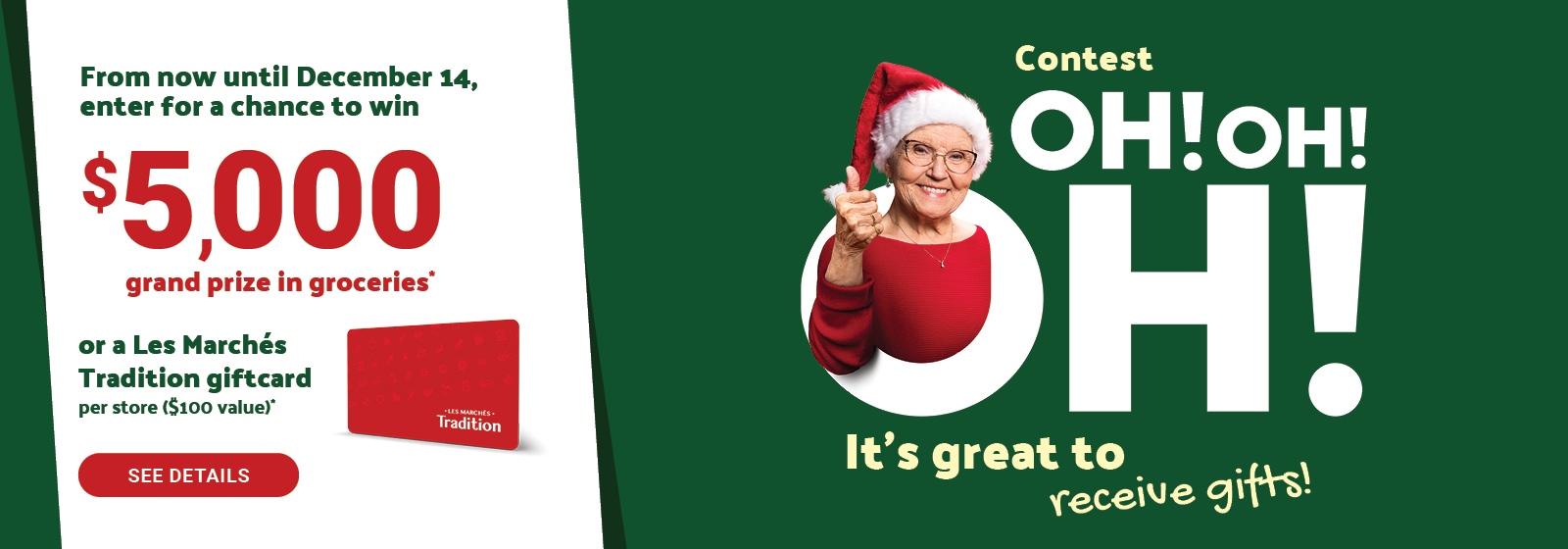 Text Reading 'Contest Oh!Oh! Oh! It's great to receive gifts! From now until December 14, enter for a chance to win $5,000 grand prize in groceries OR a Les Marchés Tradition giftcard per store ($100 value). To 'See Details', click on the button on the left.'