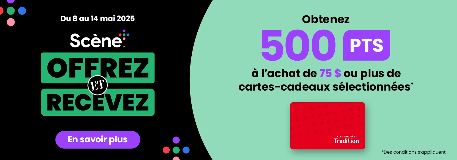 Lecture de texte : « Événement  Gagnez et recevez. Scene du 8 au 14 mai 2025. Offrez 500 points à l’achat de 75 $ ou plus de cartes-cadeaux sélectionnées. Conditions applicables. Pour plus de détails, cliquez sur le bouton. En savoir plus ». 