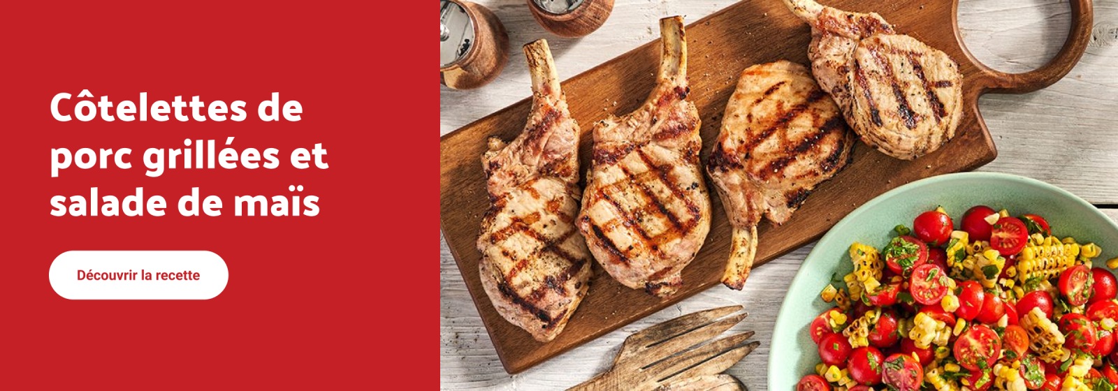 Lecture du texte : « Côtelettes de porc grillées et salade de maïs. Découvrir la recette. » Image montrant quatre côtelettes de porc grillées sur une planche en bois à côté d’un bol de salade de maïs et de tomates.»