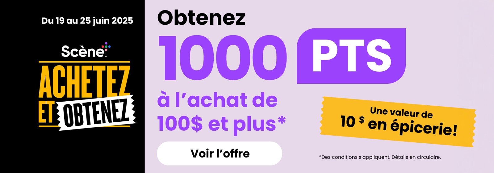 Lecture du texte : «Du 19 au 25 juin 2025. Scene ACHETEZ & OBTENEZ. Obtenez 1000 PTs à l’achat de 100 et plus. une valeur de 10 en épicerie! Voir l’offre, conditions s’appliquent.»