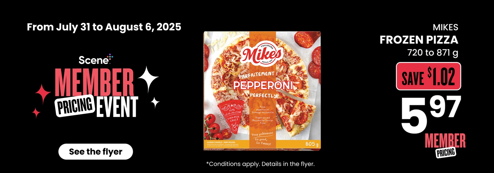 Text Reading: "Scene Member Pricing Event, from July 31 to August 6, 2025. Mikes Frozen Pepperoni Pizza 720 to 871 g for $5.97 with $1.02 savings. Member pricing offer. See the flyer. Conditions apply."