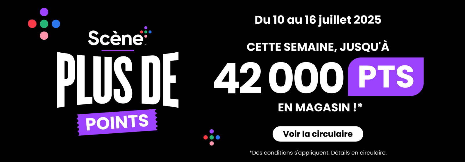 Lecture du texte : « Scene Plus Up, du 10 au 16 juillet 2025. Cette semaine, gagnez jusqu'à 42 000 points en magasin. Voir la circulaire. Conditions s'appliquent. »