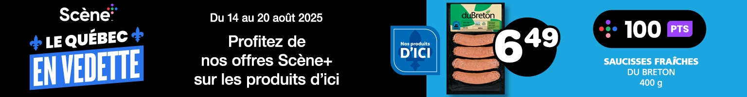Du 14 au 20 août 2025. Scène+ Le Québec en vedette. Profitez de nos offres Scène+ sur les produits d’ici. Saucisses fraîches du Breton 400 g. 6,49 $. Obtenez 100 PTS. Voir l’offre